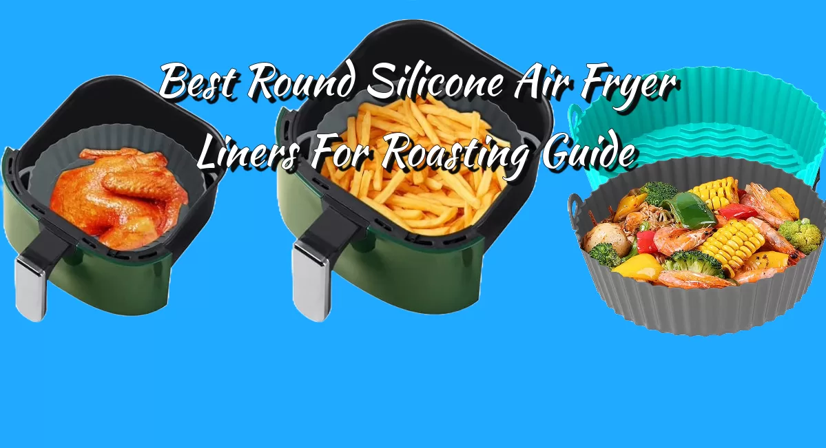 Best Round Silicone Air Fryer Liners For Roasting Guide